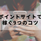 ポイントサイトで稼ぐ9つのコツ
