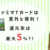 ファミマTカードは便利でお得!Tポイントが貯まって還元率は最大5%にもなる